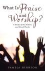 What Is Praise and Worship?: A Study of the Hebrew and Greek Words By Pamela Johnson Cover Image