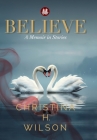 Believe: A Memoir in Stories By Christina H. Wilson Cover Image