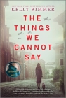 The Things We Cannot Say: A WWII Historical Fiction Novel By Kelly Rimmer Cover Image
