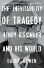 The Inevitability of Tragedy: Henry Kissinger and His World By Barry Gewen Cover Image
