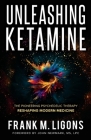 Unleashing Ketamine: The Pioneering Psychedelic Therapy Reshaping Modern Medicine By Frank M. Ligons, John Newmark (Foreword by) Cover Image