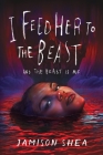 I Feed Her to the Beast and the Beast Is Me By Jamison Shea Cover Image