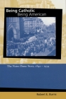 Being Catholic, Being American: The Notre Dame Story, 1842-1934 (Mary and Tim Gray Series for the Study of Catholic Higher Ed #1) Cover Image