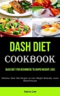 Dash Diet Cookbook: Dash Diet for Beginners to Rapid Weight Loss (Delicious Dash Diet Recipes to Lose Weight Naturally, Lower Blood Pressu By Aaron Lee Cover Image