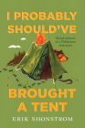 I Probably Should've Brought a Tent: Misadventures of a Wilderness Instructor By Erik Shonstrom Cover Image