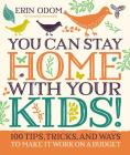 You Can Stay Home with Your Kids!: 100 Tips, Tricks, and Ways to Make It Work on a Budget Cover Image