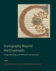 Iconography Beyond the Crossroads: Image, Meaning, and Method in Medieval Art By Pamela A. Patton (Editor), Catherine A. Fernandez (Editor) Cover Image