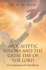 Apocalyptic Visions and The Great Day of The Lord: A Commentary on Revelation By K. M. Ware Cover Image