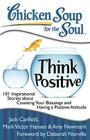Chicken Soup for the Soul: Think Positive: 101 Inspirational Stories about Counting Your Blessings and Having a Positive Attitude By Jack Canfield, Mark Victor Hansen, Amy Newmark Cover Image
