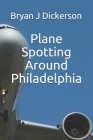 Plane Spotting Around Philadelphia By Bryan J. Dickerson Cover Image