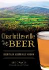 Charlottesville Beer: Brewing in Jefferson's Shadow (American Palate) By Lee Graves, Jennifer Pullinger (Photographer) Cover Image