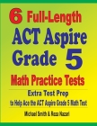 6 Full-Length ACT Aspire Grade 5 Math Practice Tests: Extra Test Prep to Help Ace the ACT Aspire Grade 5 Math Test By Michael Smith, Reza Nazari Cover Image