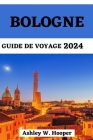 Bologne Guide de Voyage 2024: Votre compagnon mis à jour et essentiel pour explorer tous les coins de la ville By Ashley W. Hooper Cover Image