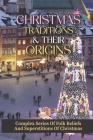 Christmas Traditions & Their Origins: Complex Series Of Folk Beliefs And Superstitions Of Christmas: Christmas Traditions By Kevin Hufford Cover Image