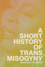 A Short History of Trans Misogyny By Jules Gill-Peterson Cover Image