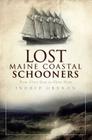 Lost Maine Coastal Schooners: From Glory Days to Ghost Ships By Ingrid Grenon Cover Image