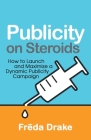 Publicity on Steroids: How to Launch and Maximize a Dynamic Publicity Campaign By Freda Drake Cover Image