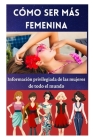 Cómo ser más femenina: información privilegiada de las mujeres de todo el mundo By S. Isabella Cover Image