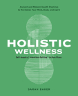 Holistic Wellness: Ancient and Modern Health Practices to Revitalize Your Mind, Body, and Spirit By Sarah Baker Cover Image