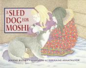 A Sled Dog for Moshi By Jeanne Bushey, Germaine Arnatauyok (Illustrator) Cover Image