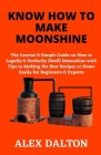 Know How to Make Moonshine: The Concise & Simple Guide on How to Legally & Perfectly Distill Moonshine with Tips to Making the Best Recipes at Hom By Alex Dalton Cover Image