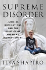 Supreme Disorder: Judicial Nominations and the Politics of America's Highest Court By Ilya Shapiro Cover Image