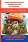 Medicinal Herbs and Mushroom for Beginners: Quick and easy Essential practical guide to healing herbs and mushroom Cover Image