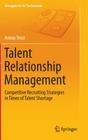 Talent Relationship Management: Competitive Recruiting Strategies in Times of Talent Shortage (Management for Professionals) Cover Image