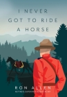 I Never Got To Ride A Horse By Ron Allen, Wendy Gallagher (Editor), Agnes Allen (Editor) Cover Image