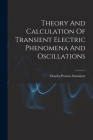 Theory And Calculation Of Transient Electric Phenomena And Oscillations By Charles Proteus Steinmetz Cover Image