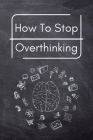 How To Stop Overthinking: A Simple Guide to Getting out of Your Head and Into the Moment By Trevino Cover Image
