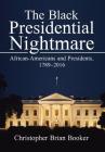 The Black Presidential Nightmare: African-Americans and Presidents, 1789-2016 By Christopher Brian Booker Cover Image