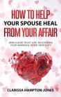 How to Help Your Spouse Heal From Your Affair: Rebuilding Trust and Recovering Your Marriage After Infidelity By Clarissa Hampton-Jones Cover Image