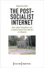 The Post-Socialist Internet: How Labor, Geopolitics and Critique Produce the Internet in Lithuania By Migle Bareikyte Cover Image