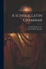 A School Latin Grammar By George Martin Lane, Morris Hicky Morgan Cover Image