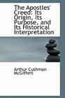 The Apostles' Creed: Its Origin, Its Purpose, and Its Historical Interpretation By Arthur Cushman McGiffert Cover Image