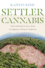 Settler Cannabis: From Gold Rush to Green Rush in Indigenous Northern California (Indigenous Confluences) By Kaitlin P. Reed Cover Image