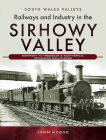Railways and Industry in the Sirhowy Valley: Newport to Tredegar & Nantybwch, Including Hall's Road (South Wales Valleys) By John Hodge Cover Image