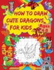 How to Draw Cute Dragons for Kids: A Step-by-Step Drawing Book with Cute and Funny Dragon Designs Learn to Draw Cute Dragons Using the Grid Copy Metho Cover Image