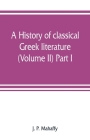 A history of classical Greek literature (Volume II) Part I. By J. P. Mahaffy Cover Image