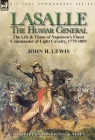Lasalle-the Hussar General: the Life & Times of Napoleon's Finest Commander of Light Cavalry, 1775-1809 By John H. Lewis Cover Image