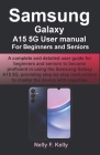 Samsung Galaxy A15 5G User manual For Beginners and Seniors: A complete and detailed user guide for beginners and seniors to become proficient in usin Cover Image