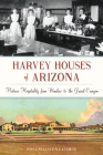 Harvey Houses of Arizona: Historic Hospitality from Winslow to the Grand Canyon By Rosa Walston Latimer Cover Image