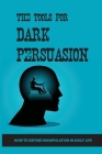 The Tools For Dark Persuasion: How To Defend Manipulation In Daily Life: The Art Of Analyzing People Cover Image