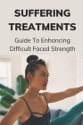 Suffering Treatments: Guide To Enhancing Difficult Faced Strength: Develop Spiritual Perspective Cover Image