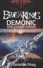 Breaking Demonic Spells and Curses: Prayers, Prophetic Declarations, And Promises from God to Release You from Every Spiritual Bondage and Witchcraft By Gedaliah Shay Cover Image