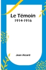 Le Témoin: 1914-1916 By Jean Francois Victor Aicard Cover Image