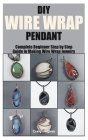 DIY Wire Wrap Pendant: Complete Beginner Step by Step Guide in Making Wire Wrap Jewelry By Craig Hughes Cover Image