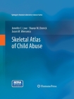 Skeletal Atlas of Child Abuse (Springer's Forensic Laboratory Science) By Jennifer C. Love, Sharon M. Derrick, Jason M. Wiersema Cover Image