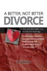 A Better, Not Bitter Divorce: The Fair and Affordable Way to End Your Marriage By Bj Mann Cover Image